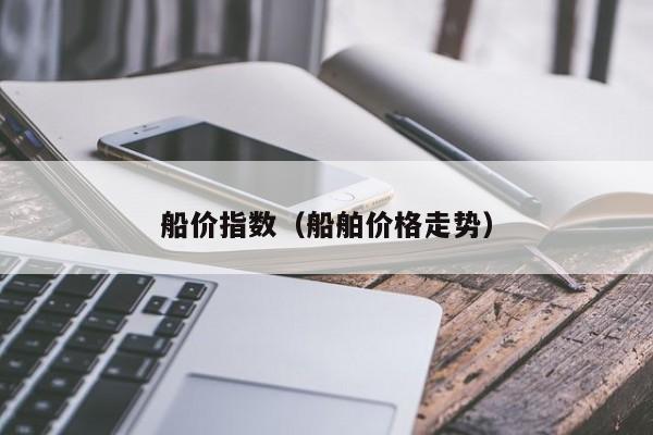 船价指数（船舶价格走势）  第1张