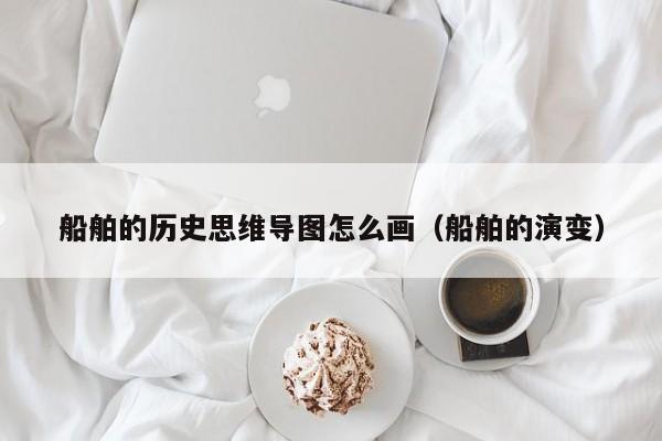 船舶的历史思维导图怎么画（船舶的演变）