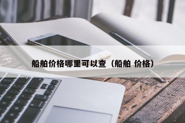 船舶价格哪里可以查（船舶 价格）