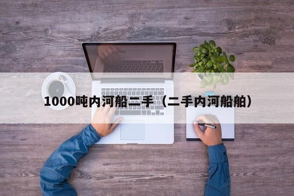 1000吨内河船二手（二手内河船舶）