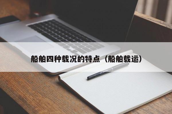 船舶四种载况的特点（船舶载运）