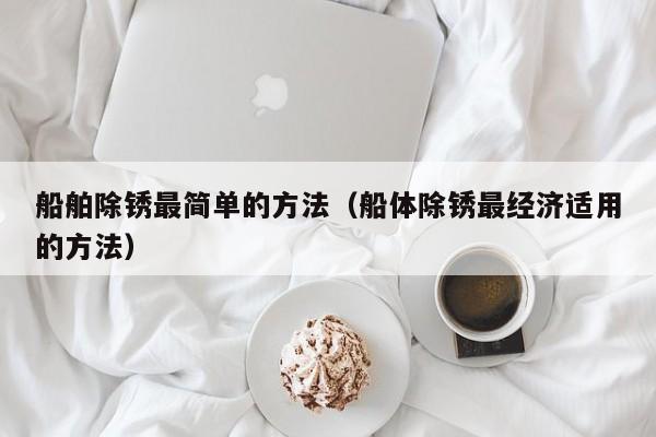 船舶除锈最简单的方法（船体除锈最经济适用的方法）