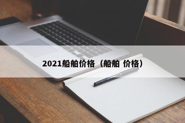 2021船舶价格（船舶 价格）