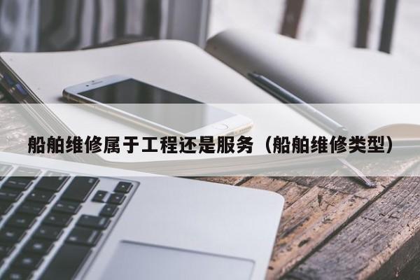 船舶维修属于工程还是服务（船舶维修类型）  第1张