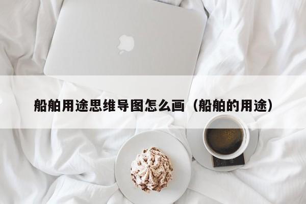 船舶用途思维导图怎么画（船舶的用途）