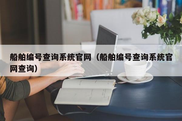 船舶编号查询系统官网（船舶编号查询系统官网查询）