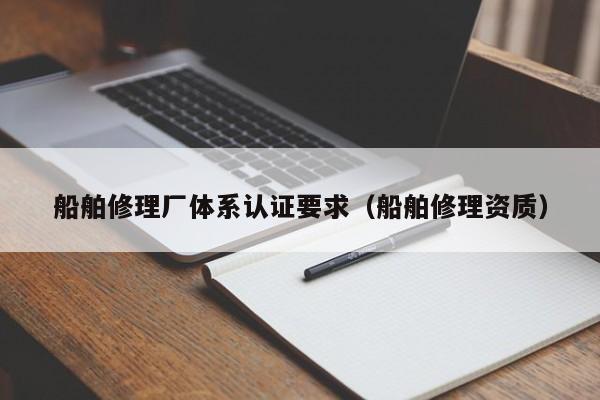 船舶修理厂体系认证要求（船舶修理资质）