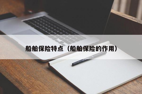 船舶保险特点（船舶保险的作用）